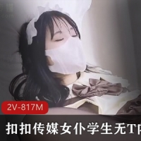 扣扣传媒黑丝袜白虎女仆学生无T内S二部 [2V-817M]